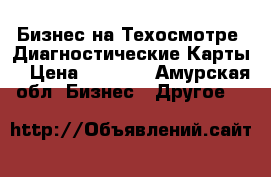 Бизнес на Техосмотре .Диагностические Карты  › Цена ­ 1 000 - Амурская обл. Бизнес » Другое   